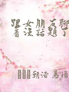 跟女朋友聊得聊着没话题了