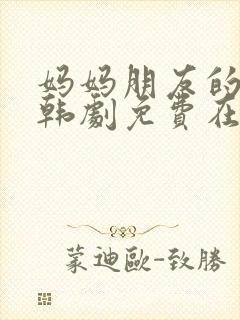 妈妈朋友的儿子韩剧免费在线观看