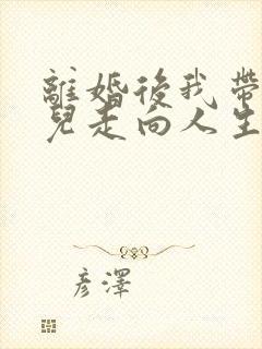 离婚后我带着女儿走向人生小说