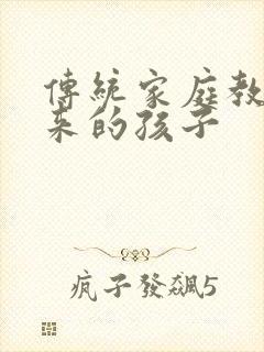传统家庭教育出来的孩子