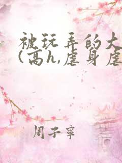 被玩弄的大小姐(高h,虐身虐心