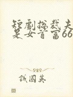 短剧总裁夫人竟是女首富66集