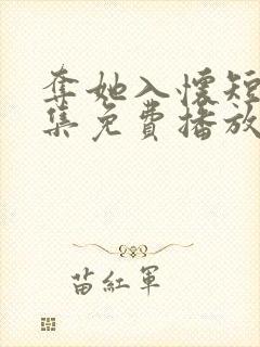夺她入怀短剧全集免费播放在线观看