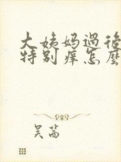 大姨妈过后阴道特别痒怎么办