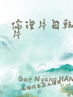 伦理片日韩伦理片