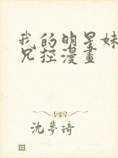 我的明星妹妹是兄控漫画