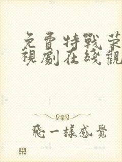 免费特战荣耀电视剧在线观看全集