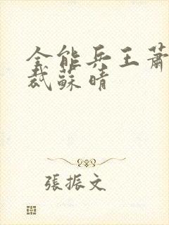 全能兵王萧晨总裁苏晴
