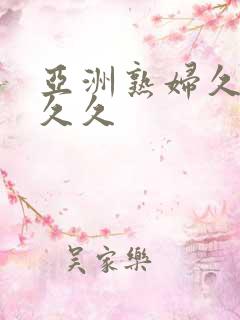 亚洲熟妇久久久久久