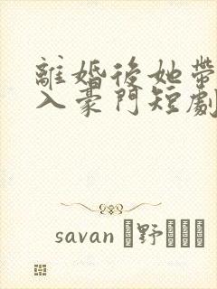 离婚后她带崽加入豪门短剧