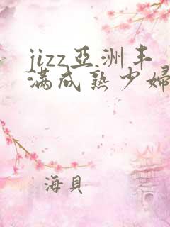 jizz亚洲丰满成熟少妇