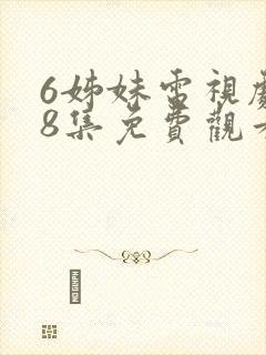6姊妹电视剧38集免费观看下载