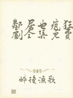 邻居也疯狂电视剧全集免费