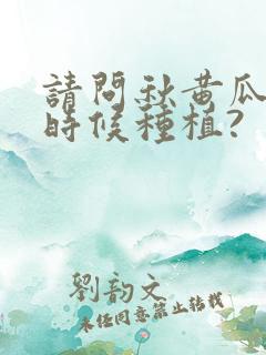 请问秋黄瓜什么时候种植?