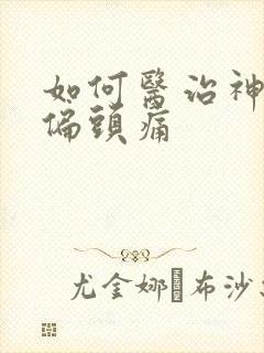 如何医治神经性偏头痛