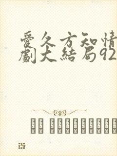 爱久方知情深短剧大结局92集