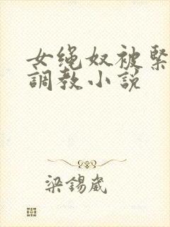 女绳奴被紧缚]调教小说
