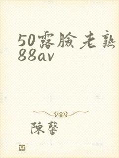 50露脸老熟女88av