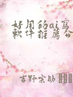 好用的ai写作软件推荐公文