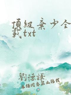 顶级弃少全本下载txt