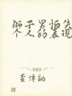 狮子男怕失去一个人的表现