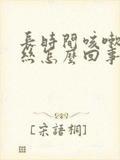 长时间咳嗽带血丝怎么回事