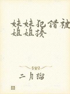 妹妹犯错被严厉姐姐揍