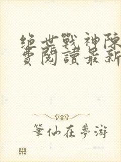绝世战神陈逍免费阅读最新章节
