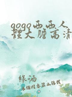 gogo西西人体大胆高清视频