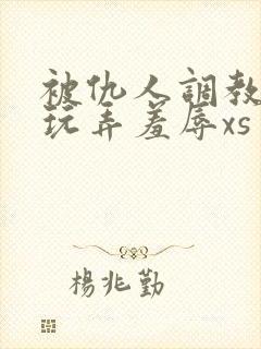 被仇人调教沦落玩弄羞辱xs