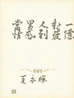 当男人对一段感情感到疲惫时该怎么挽回
