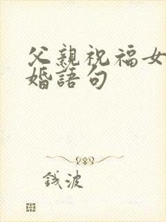 父亲祝福女儿新婚语句