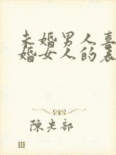 未婚男人喜欢已婚女人的表现