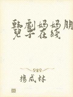 韩剧妈妈朋友的儿子在线