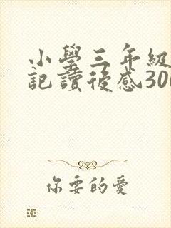 小学三年级西游记读后感300字