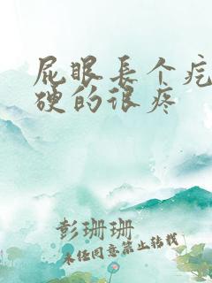 屁眼长个疙瘩硬硬的很疼