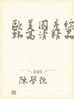 欧美国产综合日韩高清精品
