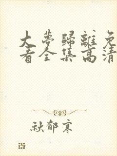 大梦归离免费观看全集高清在线播放