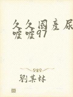 久久国产尿小便嘘嘘97
