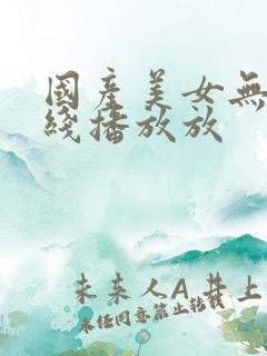 国产美女无套在线播放放
