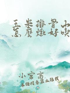玉米排骨山药汤怎么炖好吃