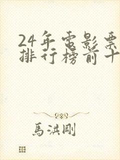 24年电影票房排行榜前十名
