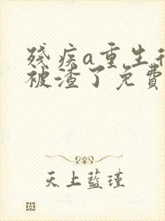 残疾a重生后又被渣了免费阅读