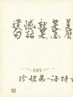 遗憾就是美好那句话是怎么说的
