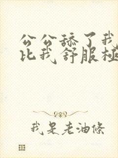 公公舔了我的比比我舒服极了