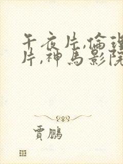 午夜片,伦理大片,神马影院