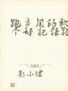 跑步用的软件哪个好 记录路线
