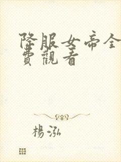 降服女帝全集免费观看