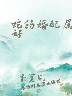 蛇的婚配属相最好