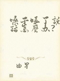 嗓子哑了说不出话怎么办?